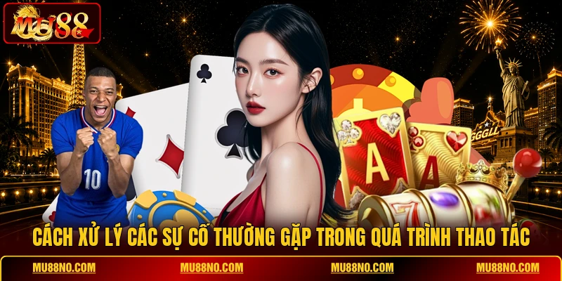 Cách xử lý các sự cố thường gặp trong quá trình thao tác